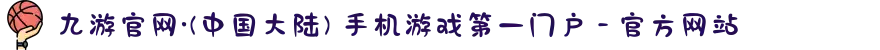 九游官网·(中国大陆) 手机游戏第一门户 - 官方网站